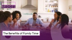 The Benefits of Family Time | Building Bridges